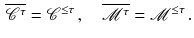 $$\begin{aligned} \overline{{\mathscr {C}}^\tau } = {\mathscr {C}}^{\le \tau } \,, \quad \overline{{\mathscr {M}}^\tau } = {\mathscr {M}}^{\le \tau } \, . \end{aligned}$$