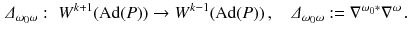 $$\begin{aligned} \varDelta _{\omega _0\omega } : \, \, W^{k+1}(\mathrm{Ad}(P)) \rightarrow W^{k-1}(\mathrm{Ad}(P)) \,,\quad \varDelta _{\omega _0\omega } := \nabla ^{\omega _0 *} \nabla ^\omega \,. \end{aligned}$$