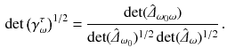 $$\begin{aligned} \det \left( \gamma ^\tau _\omega \right) ^{1/2} = \frac{\det ({\hat{\varDelta }}_{\omega _0\omega })}{\det ({\hat{\varDelta }}_{\omega _0})^{1/2}\det ( {\hat{\varDelta }}_\omega )^{1/2}} \,. \end{aligned}$$