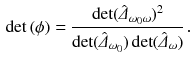 $$\begin{aligned} \det \left( \phi \right) = \frac{\det ({\hat{\varDelta }}_{\omega _0\omega })^2}{\det ({\hat{\varDelta }}_{\omega _0}) \det ({\hat{\varDelta }}_\omega )} \, . \end{aligned}$$