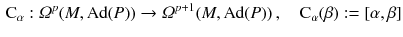 $$\begin{aligned} \mathrm C_\alpha : \varOmega ^p (M, \mathrm{Ad}(P)) \rightarrow \varOmega ^{p+1} (M, \mathrm{Ad}(P)) \, , \quad \mathrm C_\alpha (\beta ) := [\alpha , \beta ] \end{aligned}$$