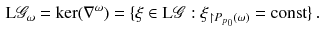 $$\begin{aligned} \mathrm L{\mathscr {G}}_\omega = \ker (\nabla ^\omega ) = \{ \xi \in \mathrm L{\mathscr {G}}: \xi _{\upharpoonright P_{p_0}(\omega )} = \mathrm{const}\}\, . \end{aligned}$$