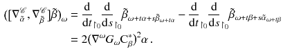 $$\begin{aligned} \big (\big [\nabla ^{\mathscr {C}}_{\tilde{\alpha }} , \nabla ^{{\mathscr {C}}}_{\tilde{\beta }}\big ] \tilde{\beta }\big )_\omega&= \frac{\mathrm {d}}{\mathrm {d}t}_{\upharpoonright _{0}}\frac{\mathrm {d}}{\mathrm {d}s}_{\upharpoonright _{0}}\tilde{\beta }_{\omega + t \alpha + s \tilde{\beta }_{\omega + t \alpha }} - \frac{\mathrm {d}}{\mathrm {d}t}_{\upharpoonright _{0}}\frac{\mathrm {d}}{\mathrm {d}s}_{\upharpoonright _{0}}\tilde{\beta }_{\omega + t \beta + s \tilde{\alpha }_{\omega + t \beta }} \nonumber \\&= 2 \big (\nabla ^\omega G_\omega \mathrm C_\beta ^*\big )^2 \alpha \,. \end{aligned}$$