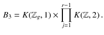 $$\begin{aligned} B_3 = K(\mathbb {Z}_g, 1) \times \prod _{j=1}^{r-1} K(\mathbb {Z}, 2)\,. \end{aligned}$$