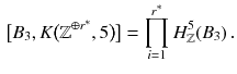 $$\begin{aligned} \big [B_3 , K\big (\mathbb {Z}^{\oplus r^*}, 5\big )\big ] = \prod _{i=1}^{r^*} H^{5}_{\mathbb {Z}}(B_3)\,. \end{aligned}$$