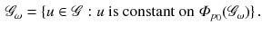 $$\begin{aligned} {\mathscr {G}}_\omega&= \{u \in {\mathscr {G}}: u \text { is constant on } \varPhi _{p_0}({\mathscr {G}}_\omega )\}\,. \end{aligned}$$