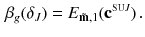 $$\begin{aligned} \beta _{g}(\delta _J) = E_{\tilde{\mathbf m}, 1}({\mathbf c}^{\scriptscriptstyle {\mathrm{SU}J}})\,. \end{aligned}$$