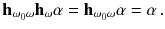 $$ \mathbf h_{\omega _0 \omega } \mathbf h_\omega \alpha = \mathbf h_{\omega _0 \omega } \alpha = \alpha \,. $$