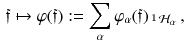 $$\begin{aligned} {\mathfrak f} \mapsto \varphi ({\mathfrak f}) := \sum _{\alpha } \varphi _{\alpha } ({\mathfrak f}) \, {\mathbbm {1}}_{\mathcal{H}_\alpha } \, , \end{aligned}$$