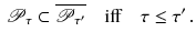 $$\begin{aligned} \mathscr {P}_\tau \subset \overline{\mathscr {P}_{\tau '}} \quad \text {iff} \quad \tau \le {\tau '}\,. \end{aligned}$$