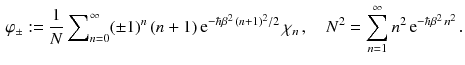 $$\begin{aligned} \varphi _\pm := \frac{1}{N} \sum \nolimits _{n=0}^\infty (\pm 1)^n\, (n+1) \, \mathrm e^{-\hbar \beta ^2 \, (n+1)^2/2} \, \chi _n \,,\quad N^2 = \sum _{n=1}^\infty n^2 \, \mathrm e^{-\hbar \beta ^2 \, n^2}\,. \end{aligned}$$