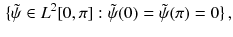 $$\begin{aligned} \{\tilde{\psi }\in L^2[0,\pi ] : \tilde{\psi }(0) = \tilde{\psi }(\pi ) = 0\}\,, \end{aligned}$$