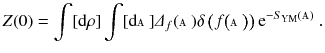 $$ Z(0) = \int [\mathrm {d}\rho ] \int [\mathrm {d}{\mathbbm {A}} ] \varDelta _f(\mathbbm {A}) \delta \left( f \big ({\mathbbm {A}} \big ) \right) \mathrm e^{- S_{\mathrm Y \mathrm M} ({\mathbbm {A}}) }\, . $$