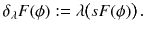 $$ \delta _\lambda F(\phi ) := \lambda \big ( s F (\phi ) \big ) \, . $$