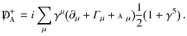 $$ {\mathrm{D}\!\!\!\!/\,}_{\mathbbm {A}}^+ = i \sum _\mu \gamma ^\mu \big ( \partial _\mu + \varGamma _\mu + {\mathbbm {A}}_\mu \big ) \frac{1}{2}\big (1 + \gamma ^5\big ) \, . $$