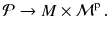 $$ \mathcal{P} \rightarrow M \times \mathcal{M}^\mathrm{p} \, . $$