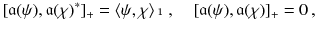 $$ [ \mathfrak a( \psi ), \mathfrak a( \chi )^* ]_+ = \langle \psi , \chi \rangle \, \mathbbm {1} \, , \quad [ \mathfrak a( \psi ), \mathfrak a( \chi ) ]_+ = 0 \, , $$