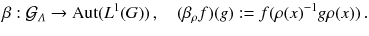 $$ \beta : \mathcal{G}_\varLambda \rightarrow {{\mathrm{Aut}}}( L^1(G)) \, , \quad (\beta _\rho f) (g) := f (\rho (x)^{-1} g \rho (x)) \, . $$