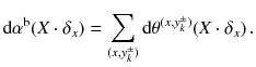 $$ \mathrm {d}\alpha ^{\mathrm b}(X\cdot \delta _x) = \sum _{ (x, y^\pm _k)} \mathrm {d}\theta ^{(x, y^\pm _k)} (X \cdot \delta _x) \, . $$