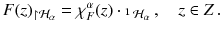 $$ F(z)_{\upharpoonright \mathcal{H}_\alpha } = \chi ^{\alpha }_F(z)\cdot {\mathbbm {1}}_{\mathcal{H}_\alpha } \, , \quad z \in Z \, . $$