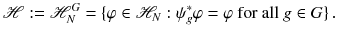 $$ \mathscr {H} := \mathscr {H}_N^G = \{\varphi \in \mathscr {H}_N : \psi _g^*\varphi = \varphi ~ \text {for all} ~ g \in G\}\,. $$