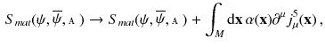 $$\begin{aligned} S_{mat}(\psi , \overline{\psi }, \mathbbm {A}) \rightarrow S_{mat}(\psi , \overline{\psi }, \mathbbm {A})+ \int _M \mathrm {d}\mathbf {x} \, \alpha (\mathbf {x}) \partial ^\mu j^5_\mu (\mathbf {x}) \, , \end{aligned}$$