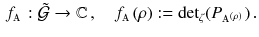 $$\begin{aligned} f_{{\mathbbm {A}}}: {\tilde{\mathcal{G}}} \rightarrow \mathbb {C}\, , \quad f_{{\mathbbm {A}}} (\rho ) := {\det }_\zeta ( P_{{\mathbbm {A}}^{(\rho )}}) \, . \end{aligned}$$