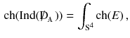 $$\begin{aligned} {\mathrm {ch}}(\mathrm{Ind}({\mathrm{D}\!\!\!\!/\,}_{\mathbbm {A}}) ) = \int _{\mathrm S^4} {\mathrm {ch}}(E) \, , \end{aligned}$$