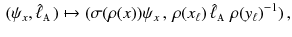 $$\begin{aligned} (\psi _x, \hat{\ell }_{\mathbbm {A}}) \mapsto ( \sigma (\rho (x) ) \psi _x \, , \, \rho (x_\ell ) \, \hat{\ell }_{\mathbbm {A}}\, \rho (y_\ell )^{-1}) \, , \end{aligned}$$