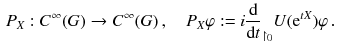 $$\begin{aligned} P_X: C^\infty (G) \rightarrow C^\infty (G) \, , \quad P_X\varphi : = i \frac{\mathrm {d}}{\mathrm {d}t}_{\upharpoonright _{0}}U(\mathrm e^{tX})\varphi \, . \end{aligned}$$