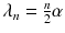 $$\lambda _n = \frac{n}{2} \alpha $$