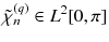 $$\tilde{\chi }^{(q)}_n \in L^2[0,\pi ]$$