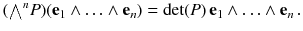 $$ ({\textstyle {\bigwedge }}^{n} P) ( \mathbf {e}_1\wedge \ldots \wedge \mathbf {e}_n ) = {\mathrm {det}}(P) \, \mathbf {e}_1\wedge \ldots \wedge \mathbf {e}_n \, . $$