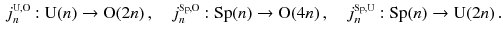 $$\begin{aligned} j^{\scriptscriptstyle \mathrm U,\mathrm O}_{n} : \mathrm U(n) \rightarrow \mathrm O(2n) \,,\quad j^{\scriptscriptstyle \mathrm{Sp},\mathrm O}_{n} : \mathrm{Sp}(n) \rightarrow \mathrm O(4n) \,,\quad j^{\scriptscriptstyle \mathrm{Sp},\mathrm U}_{n} : \mathrm{Sp}(n) \rightarrow \mathrm U(2n) \,. \end{aligned}$$