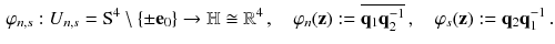 $$\begin{aligned} \varphi _{n,s} : U_{n,s} = \mathrm S^4 \setminus \{\pm \mathbf {e}_0 \} \rightarrow {\mathbb {H}}\cong {\mathbb {R}}^4 \, , \quad \varphi _n(\mathbf {z} ) := \overline{\mathbf {q}_1 \mathbf {q}_2^{-1}} \, , \quad \varphi _s(\mathbf {z} ):= \mathbf {q}_2 \mathbf {q}_1^{-1} \, . \end{aligned}$$