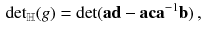 $$\begin{aligned} {{\mathrm {det}}}_{{\mathbb {H}}} (g) = {\mathrm {det}}(\mathbf {a} \mathbf {d} - \mathbf {a} \mathbf {c} {\mathbf {a}}^{-1} \mathbf {b}) \, , \end{aligned}$$