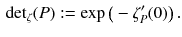 $$\begin{aligned} {\mathrm {det}}_\zeta (P) := \exp \big ( - \zeta '_P (0) \big ) \, . \end{aligned}$$