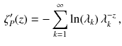 $$\begin{aligned} \zeta '_P (z) = - \sum _{k = 1}^\infty \ln (\lambda _k)\, \lambda _k^{- z} \, , \end{aligned}$$