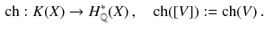 $$\begin{aligned} \mathrm{ch} : K(X) \rightarrow H^{*}_{{\mathbb {Q}}}(X) \, , \quad \mathrm{ch} ([V] ) := \mathrm{ch} (V) \, . \end{aligned}$$