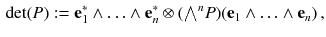 $$\begin{aligned} {\mathrm {det}}(P) := \mathbf {e}_1^*\wedge \ldots \wedge \mathbf {e}_n^*\otimes ({\textstyle {\bigwedge }}^{n} P) ( \mathbf {e}_1\wedge \ldots \wedge \mathbf {e}_n ) \, , \end{aligned}$$