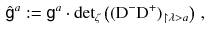 $$\begin{aligned} \hat{{\mathsf {g}}}^a := {{\mathsf {g}}}^a \cdot {\mathrm {det}}_{\zeta } \left( ( \mathrm{D}^- \mathrm{D}^+)_{\upharpoonright \lambda > a} \right) \, , \end{aligned}$$