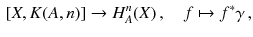 $$\begin{aligned}{}[X,K(A,n)] \rightarrow H^{n}_{A}(X) \,,\quad f \mapsto f^*\gamma \,, \end{aligned}$$