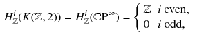 $$\begin{aligned} H^{i}_{{\mathbb {Z}}}(K({\mathbb {Z}},2)) = H^{i}_{{\mathbb {Z}}}({\mathbb {C}}\mathrm P^\infty ) = {\left\{ \begin{array}{ll} {\mathbb {Z}}&{} i \text{ even, } \\ 0 &{} i \text{ odd, } \end{array}\right. } \end{aligned}$$