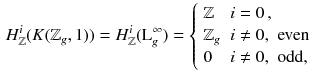 $$\begin{aligned} H^{i}_{{\mathbb {Z}}}(K({\mathbb {Z}}_g,1)) = H^{i}_{{\mathbb {Z}}}({\mathrm{L}_{g}^{\infty }}) = {\left\{ \begin{array}{ll} {\mathbb {Z}}&{} i = 0\,, \\ {\mathbb {Z}}_g &{} i \ne 0\text{, } \text{ even } \\ 0 &{} i \ne 0\text{, } \text{ odd, } \end{array}\right. } \end{aligned}$$