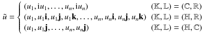 $$\begin{aligned} \tilde{u} = {\left\{ \begin{array}{ll} (u_1 , \mathrm i u_1 , \dots , u_n , \mathrm i u_n) &{} ({\mathbb {K}},{\mathbb {L}}) = ({\mathbb {C}},{\mathbb {R}}) \\ (u_1 , u_1 \mathbf i , u_1 \mathbf j , u_1 \mathbf k , \dots , u_n , u_n \mathbf i , u_n \mathbf j , u_n \mathbf k) &{} ({\mathbb {K}},{\mathbb {L}}) = ({\mathbb {H}},{\mathbb {R}}) \\ (u_1 , u_1 \mathbf j , \dots , u_n ,u_n \mathbf j) &{} ({\mathbb {K}},{\mathbb {L}}) = ({\mathbb {H}},{\mathbb {C}}) \end{array}\right. } \end{aligned}$$