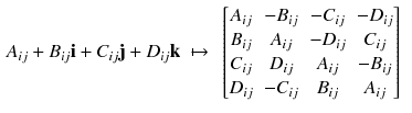 $$\begin{aligned} A_{ij} + B_{ij} \mathbf i + C_{ij} \mathbf j + D_{ij} \mathbf k&~\mapsto ~ \begin{bmatrix} A_{ij}&- B_{ij}&- C_{ij}&- D_{ij} \\ B_{ij}&A_{ij}&- D_{ij}&C_{ij} \\ C_{ij}&D_{ij}&A_{ij}&- B_{ij} \\ D_{ij}&- C_{ij}&B_{ij}&A_{ij} \end{bmatrix} \end{aligned}$$