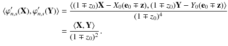 $$\begin{aligned} \langle \varphi _{n,s}'(\mathbf {X}),\varphi _{n,s}'(\mathbf {Y})\rangle&= \frac{\langle (1 \mp z_0) \mathbf {X} - X_0 (\mathbf {e}_0 \mp \mathbf {z} ) , (1 \mp z_0) \mathbf {Y} - Y_0 (\mathbf {e}_0 \mp \mathbf {z} ) \rangle }{(1\mp z_0)^4}\\&= \frac{\langle \mathbf {X} , \mathbf {Y} \rangle }{(1 \mp z_0)^2} \, . \end{aligned}$$