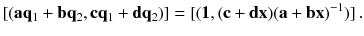 $$ [(\mathbf {a} {\mathbf {q}}_1 + \mathbf {b} {\mathbf {q}}_2, \mathbf {c} {\mathbf {q}}_1 + \mathbf {d} {\mathbf {q}}_2)] = [(\mathbf 1, (\mathbf {c} + \mathbf {d} \mathbf {x}) ( \mathbf {a} + \mathbf {b} \mathbf {x})^{-1} )] \, . $$