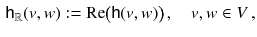 $$\begin{aligned} {\mathsf {h}}_{\mathbb {R}}(v,w) := \mathrm {Re}\big ({\mathsf {h}}(v,w)\big ) \,,\quad v,w \in V\,, \end{aligned}$$