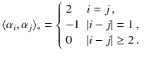 $$ \langle \alpha _i , \alpha _j \rangle _*= {\left\{ \begin{array}{ll} 2 &{} i = j\,, \\ -1 &{} |i-j| = 1\,, \\ 0 &{} |i-j| \ge 2\,. \end{array}\right. } $$